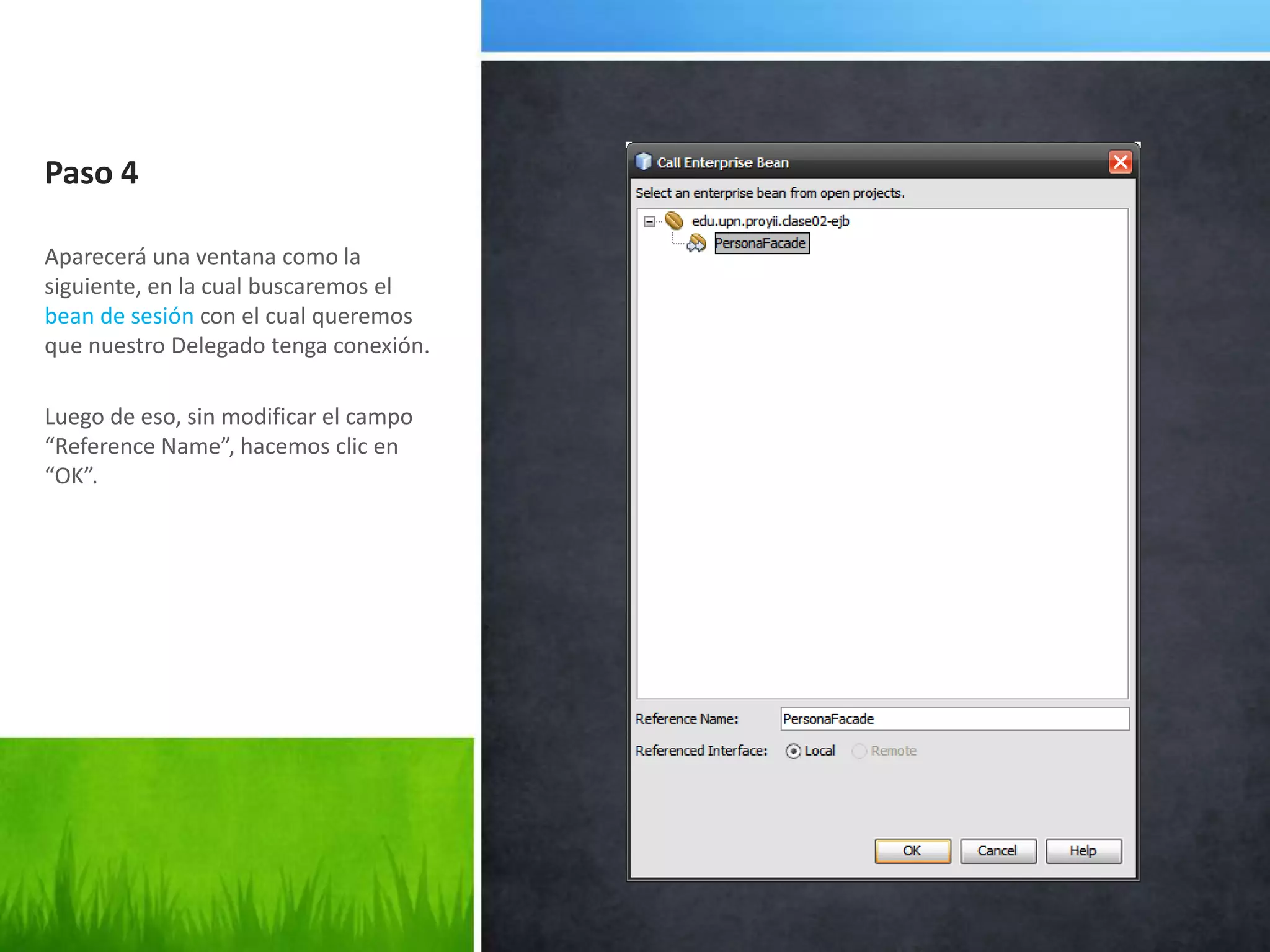 Paso 4Aparecerá una ventana como la siguiente, en la cual buscaremos el bean de sesión con el cual queremos que nuestro Delegado tenga conexión.Luego de eso, sin modificar el campo “Reference Name”, hacemos clic en “OK”.