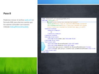 Paso 8Podemos revisar el archivo web.xml en formato XML para darnos cuenta que los valores coinciden con nuestro método lookupPersonaFacade().