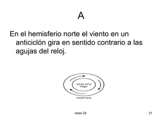 A En el hemisferio norte el viento en un anticiclón gira en sentido contrario a las agujas del reloj. 