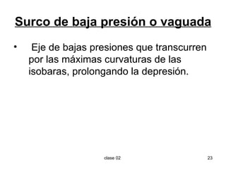 Surco de baja presión o vaguada Eje de bajas presiones que transcurren por las máximas curvaturas de las isobaras, prolongando la depresión. 