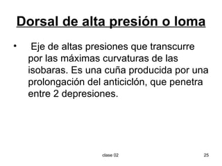 Dorsal de alta presión o loma Eje de altas presiones que transcurre por las máximas curvaturas de las isobaras. Es una cuña producida por una prolongación del anticiclón, que penetra entre 2 depresiones. 