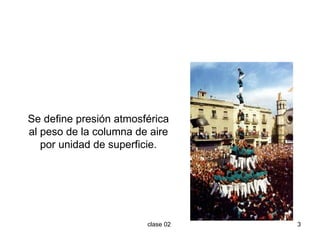 Se define presión atmosférica al peso de la columna de aire por unidad de superficie. 