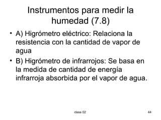 Instrumentos para medir la humedad (7.8) A) Higrómetro eléctrico: Relaciona la resistencia con la cantidad de vapor de agua B) Higrómetro de infrarrojos: Se basa en la medida de cantidad de energía infrarroja absorbida por el vapor de agua. 