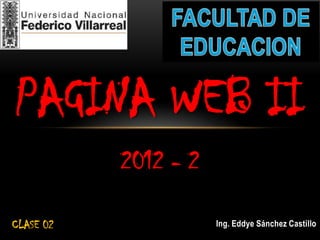 PAGINA WEB II
           2012 - 2

CLASE 02              Ing. Eddye Sánchez Castillo
 