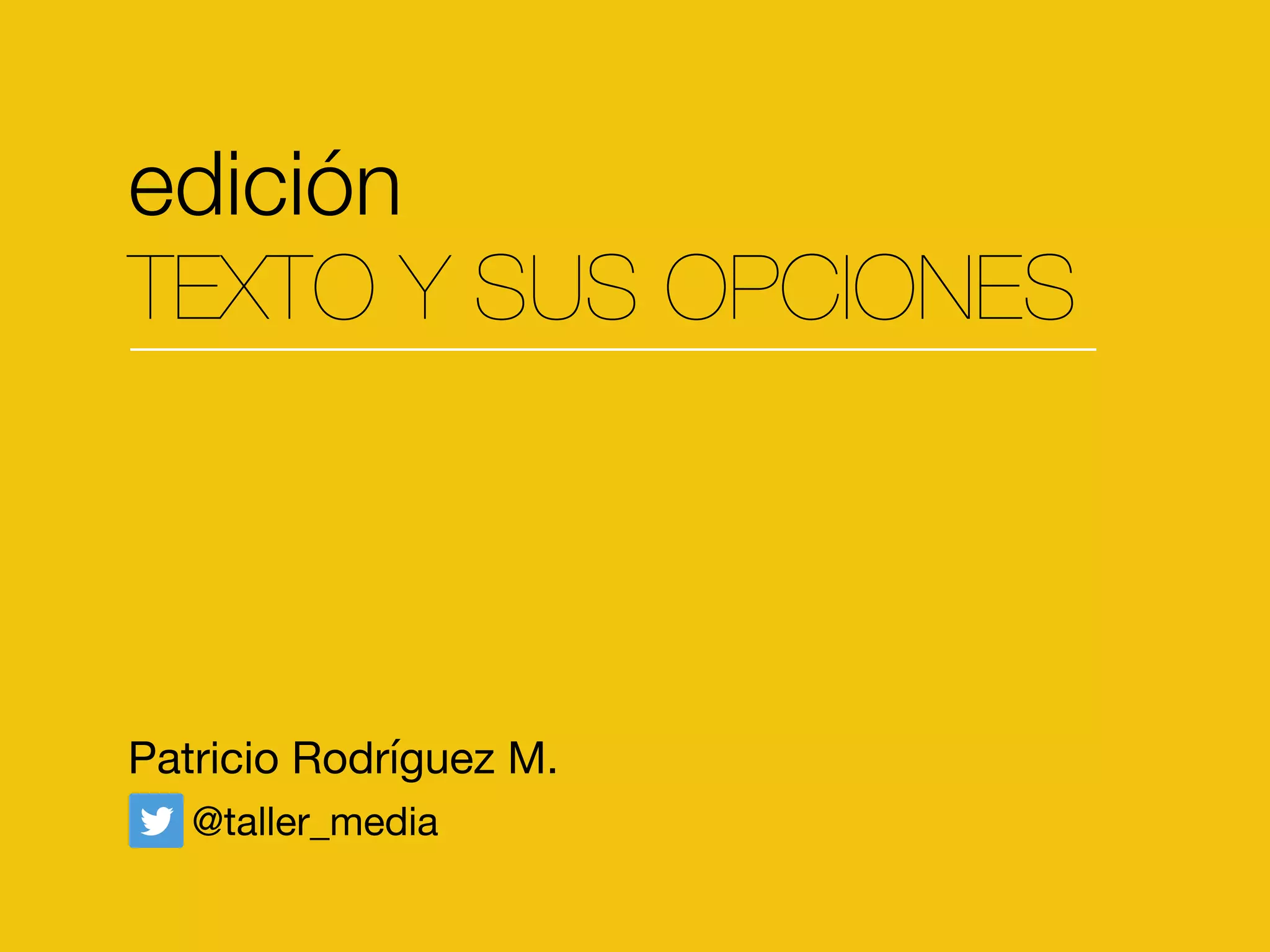edición
TEXTO Y SUS OPCIONES
Patricio Rodríguez M.
@taller_media
 