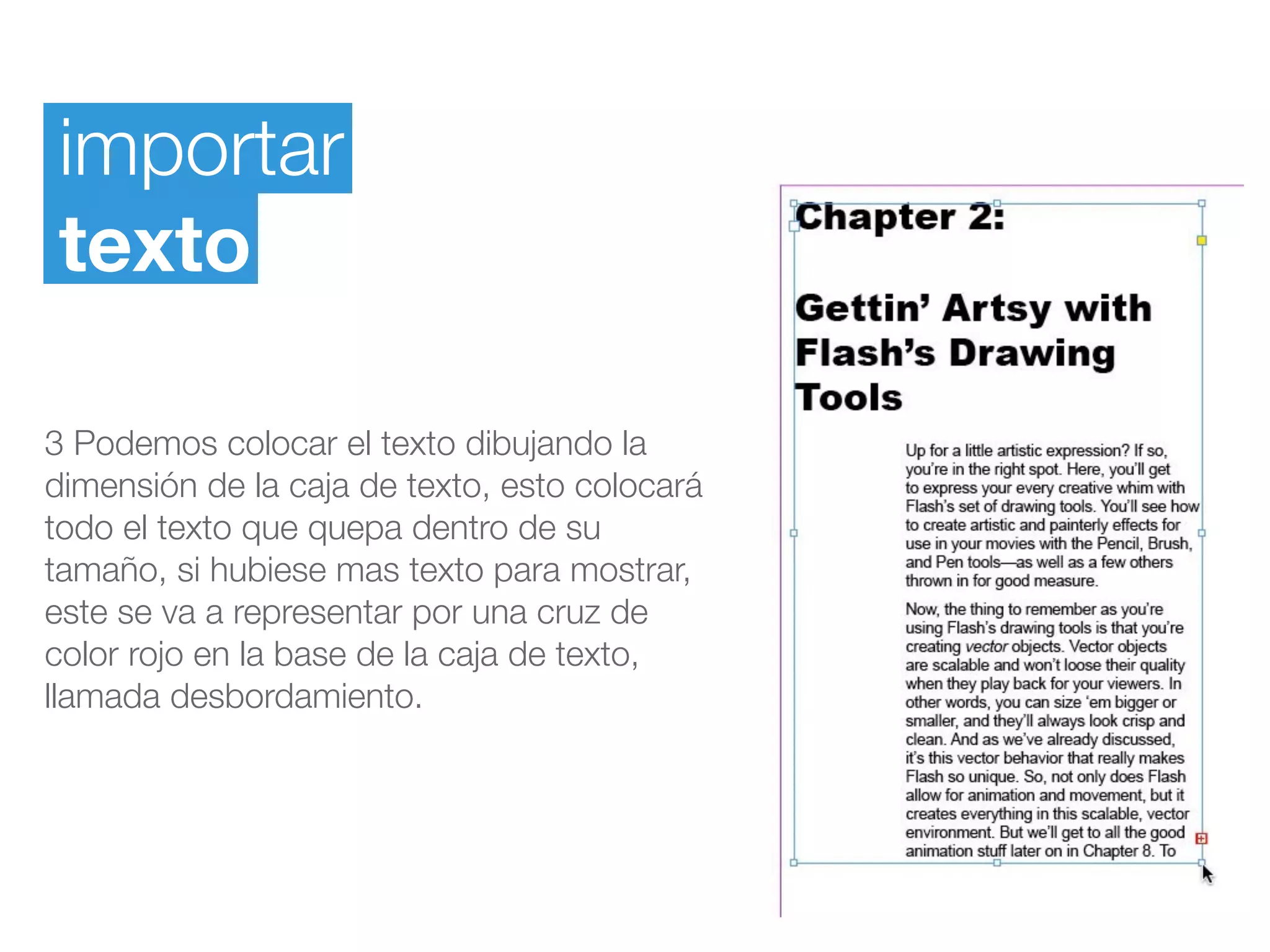 importar
texto
3 Podemos colocar el texto dibujando la
dimensión de la caja de texto, esto colocará
todo el texto que quepa dentro de su
tamaño, si hubiese mas texto para mostrar,
este se va a representar por una cruz de
color rojo en la base de la caja de texto,
llamada desbordamiento.
 