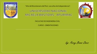 “Año del Bicentenario del Perú: 200 años de Independencia”.
FACULTAD DE INGENIERIACIVIL
CURSO : CIMENTACIONES
Ing: Percy Bravo Oscco
 