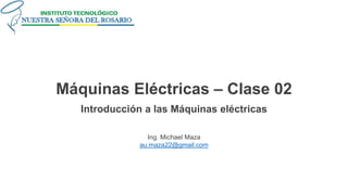 Máquinas Eléctricas – Clase 02
Introducción a las Máquinas eléctricas
Ing. Michael Maza
au.maza22@gmail.com
 