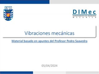 05/04/2024
Vibraciones mecánicas
Material basado en apuntes del Profesor Pedro Saavedra
 