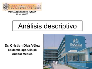 FACULTAD DE MEDICINA HUMANA
          FILIAL NORTE




           Análisis descriptivo

Dr. Cristian Díaz Vélez
  Epidemiólogo Clínico
     Auditor Médico
 