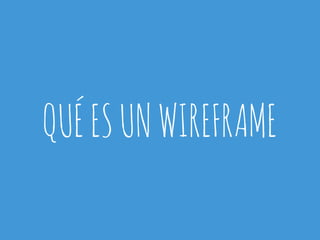QUÉ ES UN WIREFRAME 
 