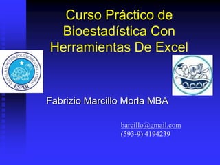 Curso Práctico de
Bioestadística Con
Herramientas De Excel
Fabrizio Marcillo Morla MBA
barcillo@gmail.com
(593-9) 4194239
 