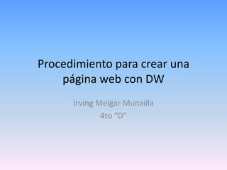 Procedimiento para crear una
    página web con DW
      Irving Melgar Munailla
              4to “D”
 