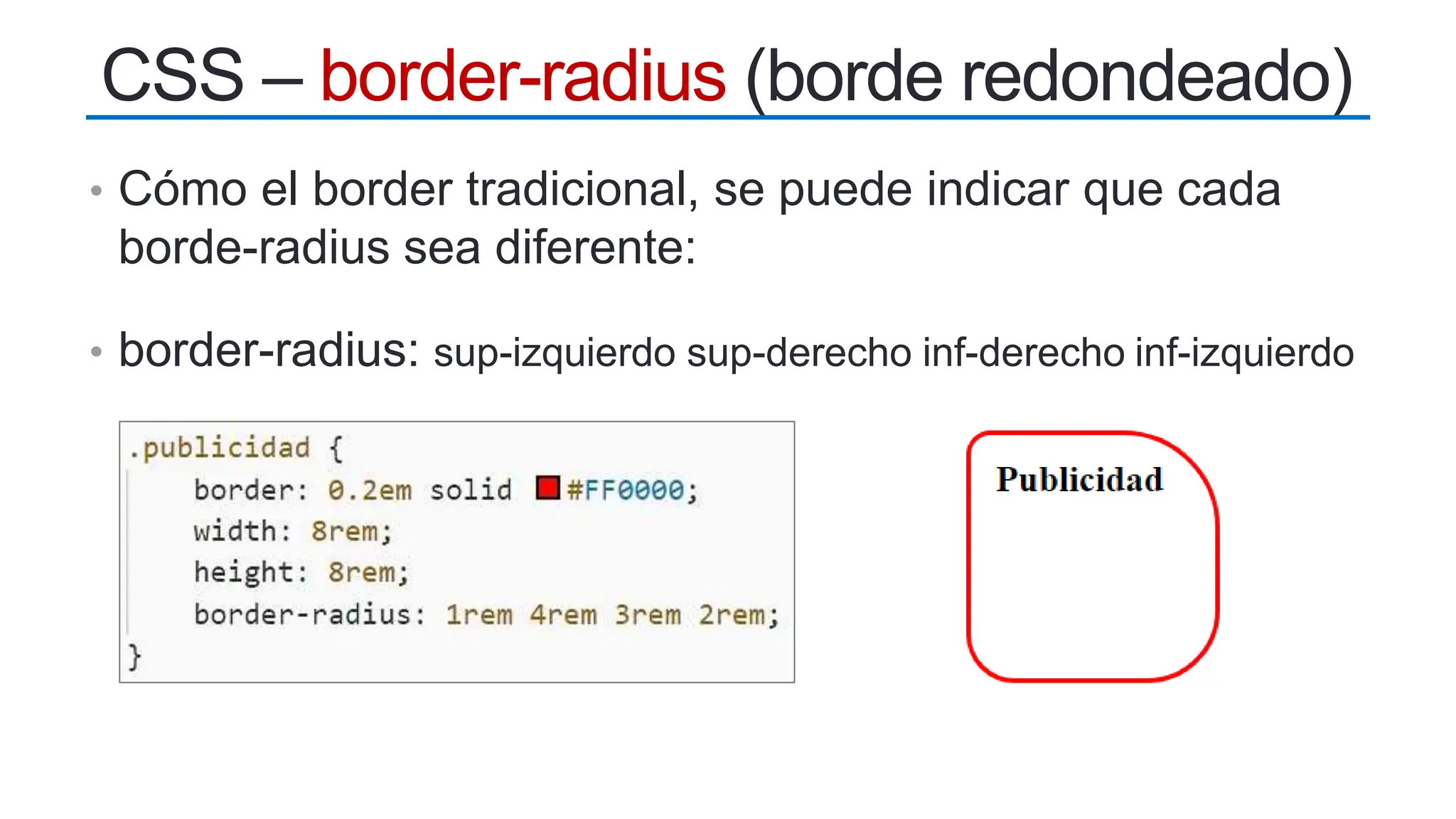 • Cómo el border tradicional, se puede indicar que cada
borde-radius sea diferente:
• border-radius: sup-izquierdo sup-derecho inf-derecho inf-izquierdo
CSS – border-radius (borde redondeado)
 