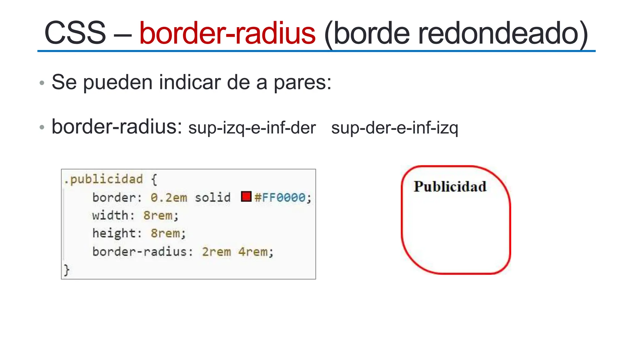 • Se pueden indicar de a pares:
• border-radius: sup-izq-e-inf-der sup-der-e-inf-izq
CSS – border-radius (borde redondeado)
 
