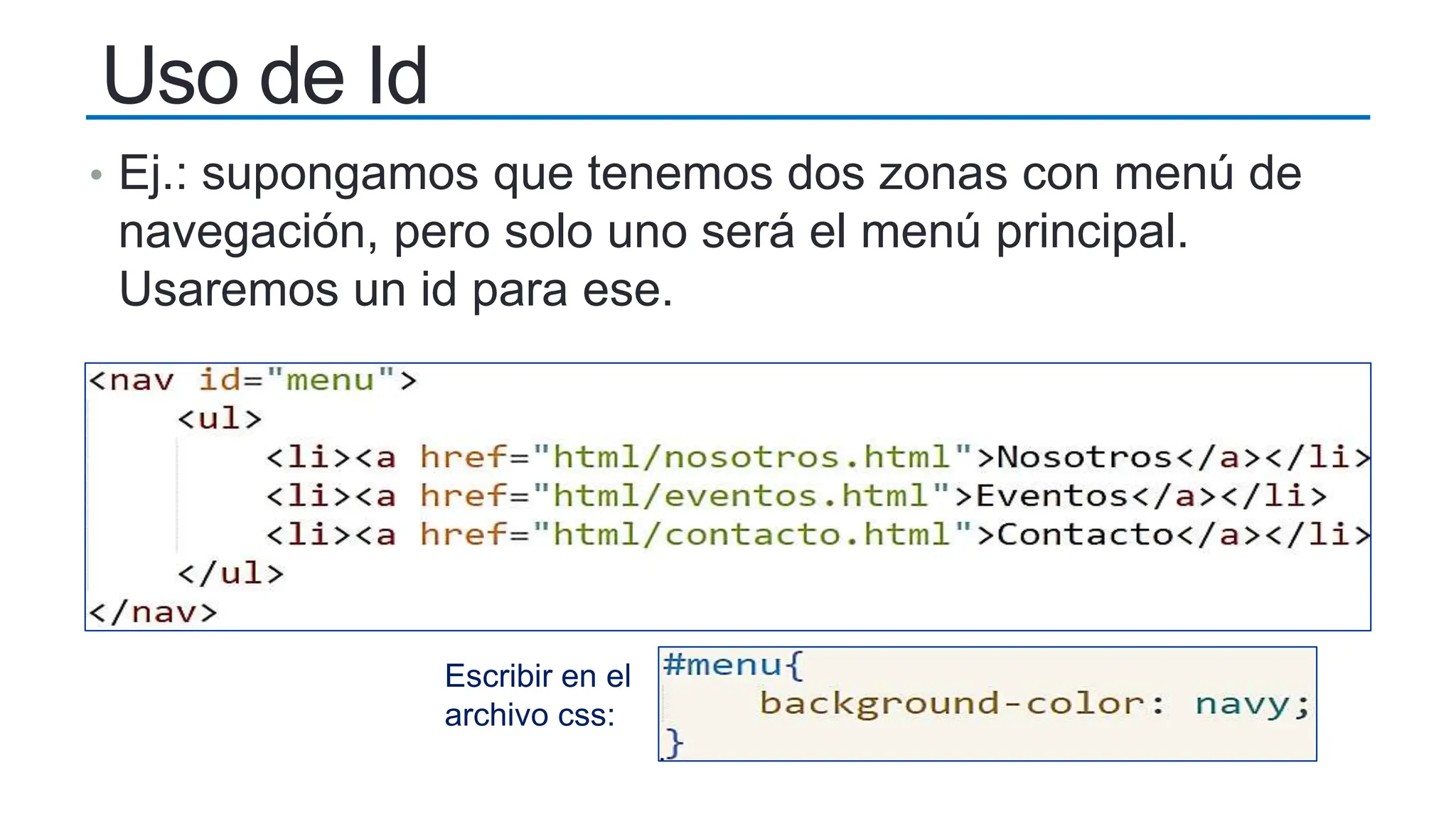 • Ej.: supongamos que tenemos dos zonas con menú de
navegación, pero solo uno será el menú principal.
Usaremos un id para ese.
Uso de Id
Escribir en el
archivo css:
 