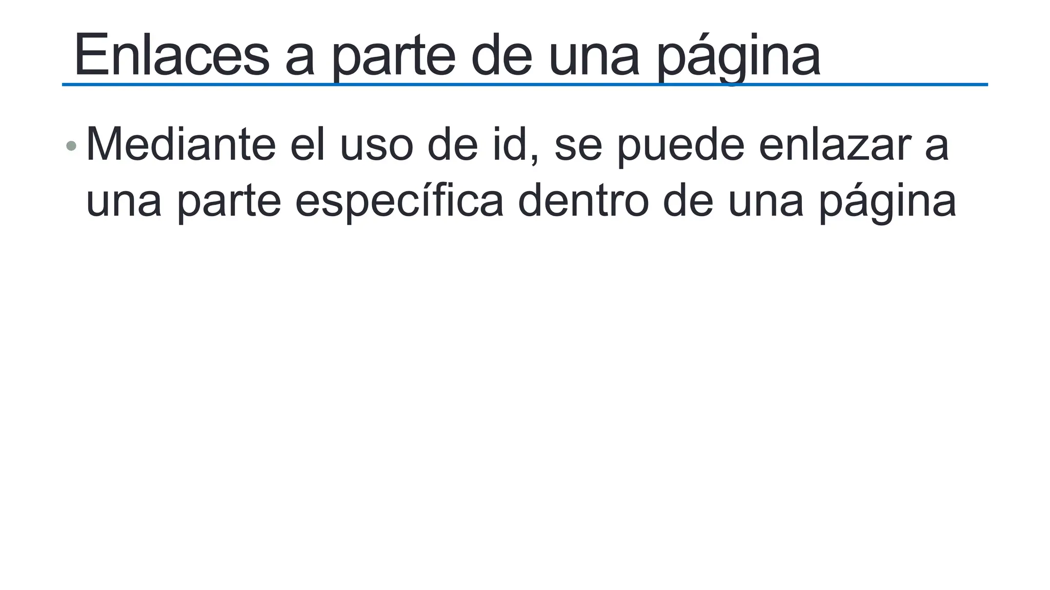 Enlaces a parte de una página
• Mediante el uso de id, se puede enlazar a
una parte específica dentro de una página
 