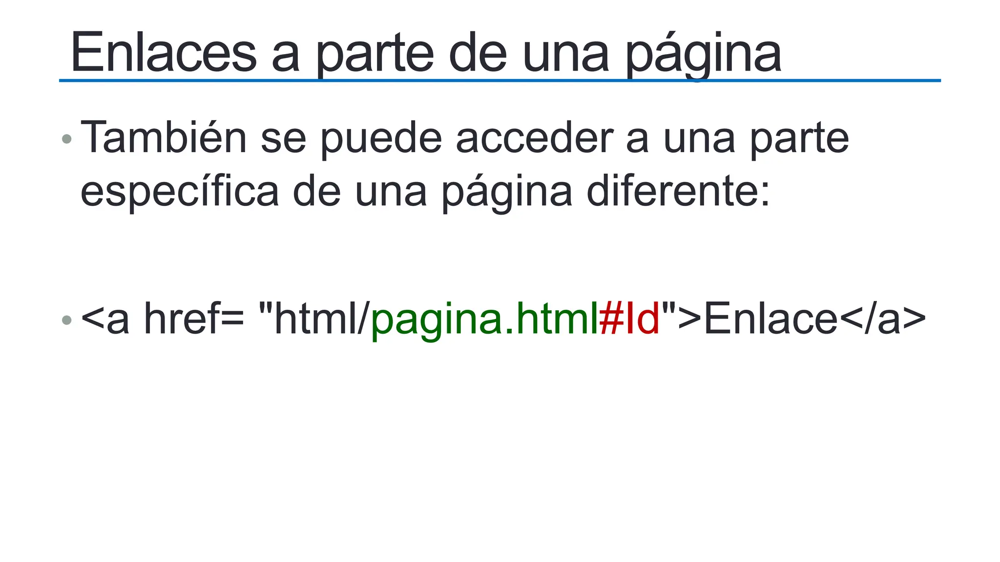Enlaces a parte de una página
• También se puede acceder a una parte
específica de una página diferente:
• <a href= "html/pagina.html#Id">Enlace</a>
 