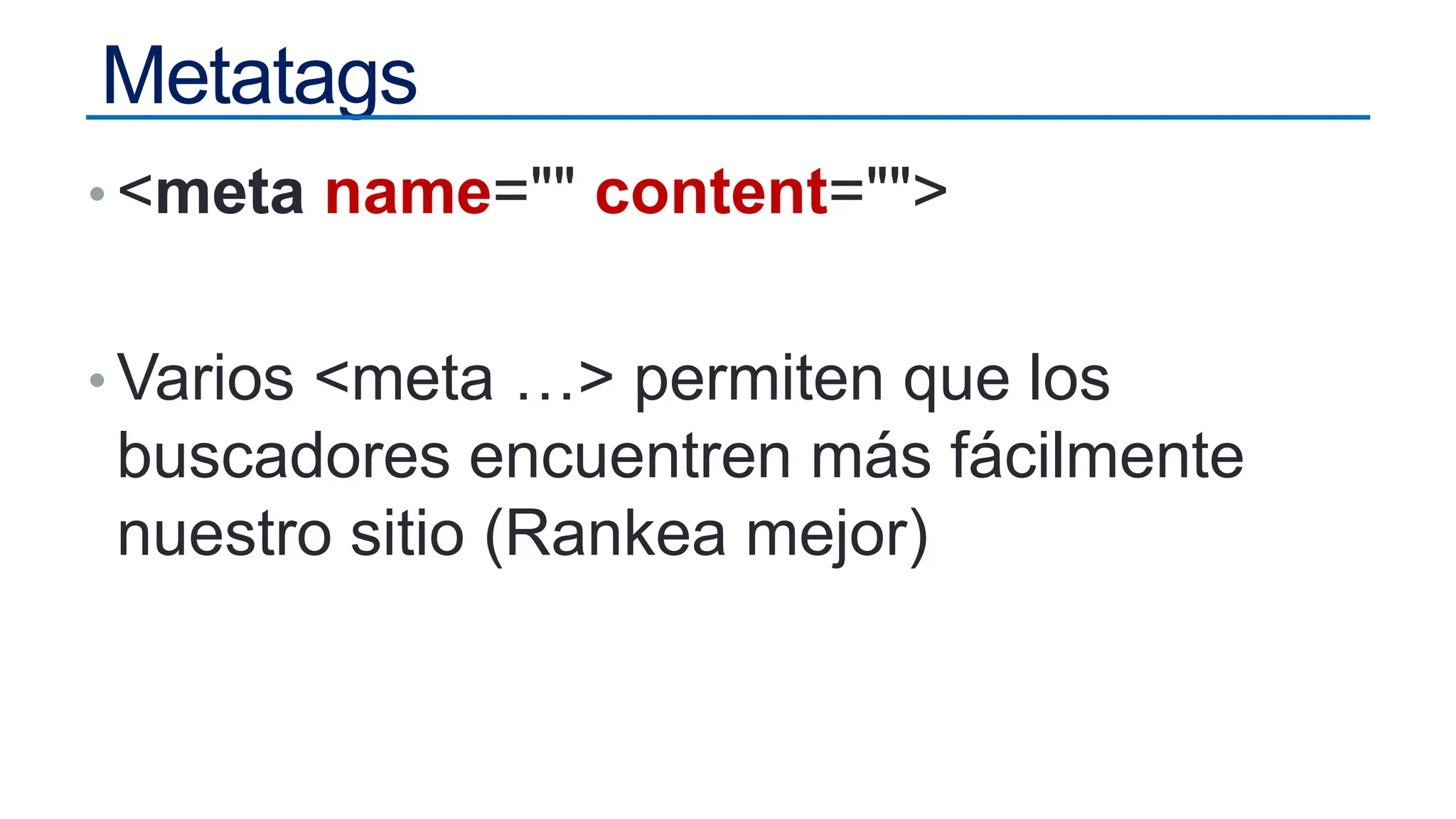Metatags
• <meta name="" content="">
• Varios <meta …> permiten que los
buscadores encuentren más fácilmente
nuestro sitio (Rankea mejor)
 
