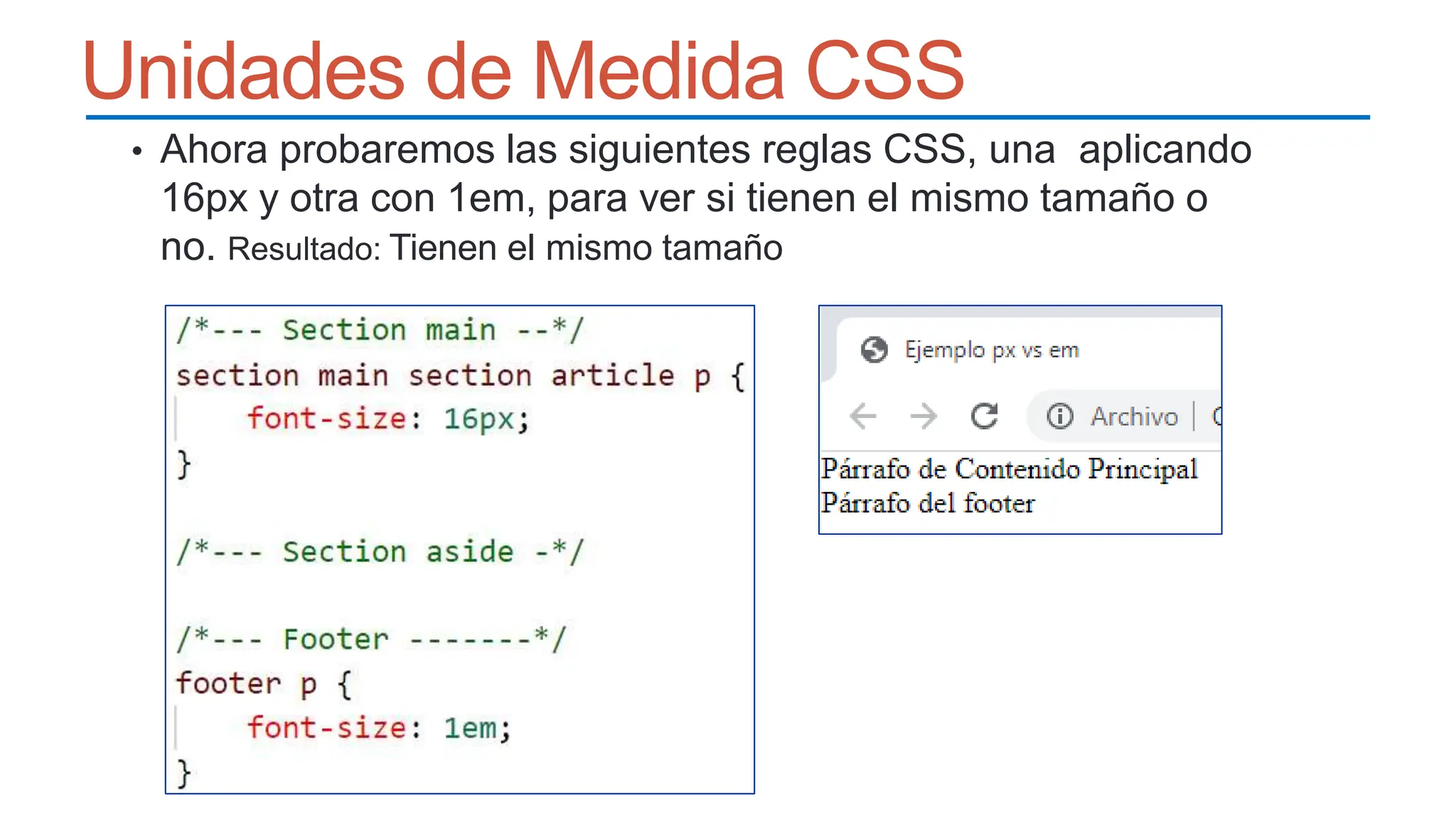Unidades de Medida CSS
• Ahora probaremos las siguientes reglas CSS, una aplicando
16px y otra con 1em, para ver si tienen el mismo tamaño o
no. Resultado: Tienen el mismo tamaño
 