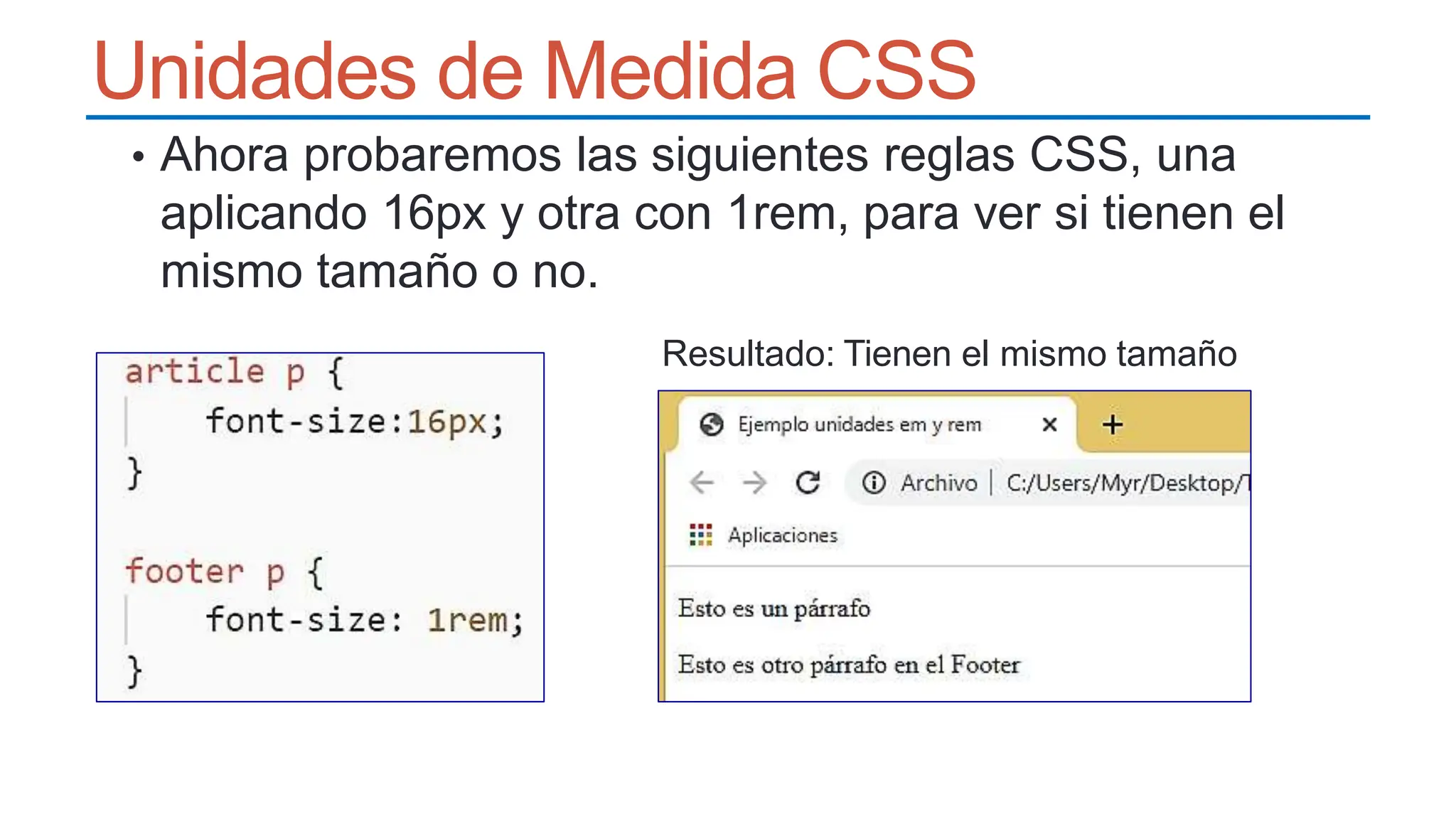 Unidades de Medida CSS
• Ahora probaremos las siguientes reglas CSS, una
aplicando 16px y otra con 1rem, para ver si tienen el
mismo tamaño o no.
Resultado: Tienen el mismo tamaño
 