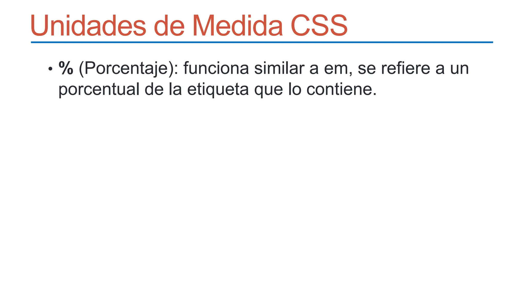 Unidades de Medida CSS
• % (Porcentaje): funciona similar a em, se refiere a un
porcentual de la etiqueta que lo contiene.
 