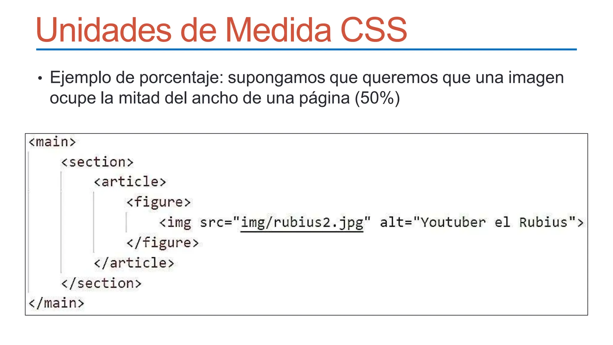 Unidades de Medida CSS
• Ejemplo de porcentaje: supongamos que queremos que una imagen
ocupe la mitad del ancho de una página (50%)
 