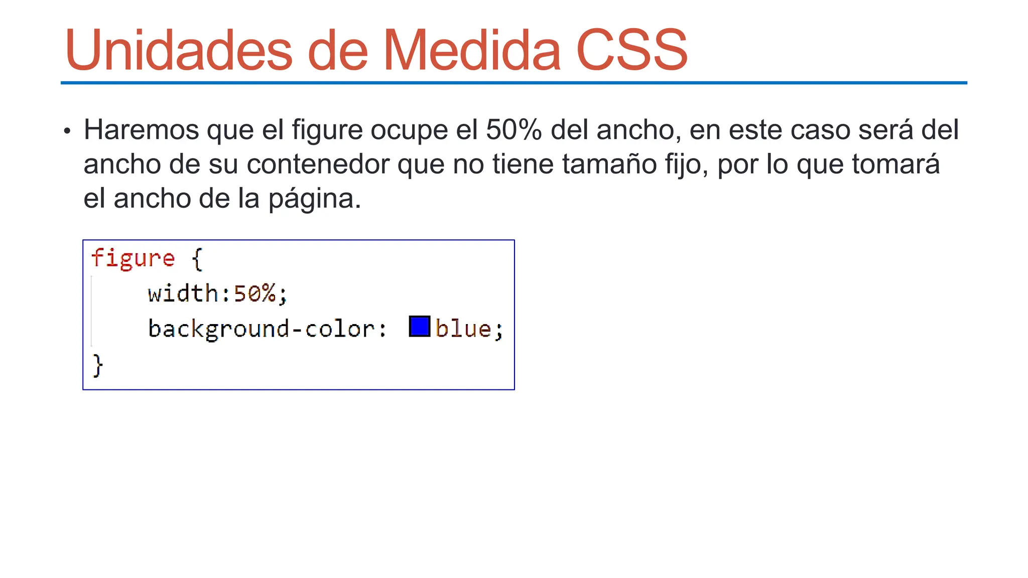 Unidades de Medida CSS
• Haremos que el figure ocupe el 50% del ancho, en este caso será del
ancho de su contenedor que no tiene tamaño fijo, por lo que tomará
el ancho de la página.
 
