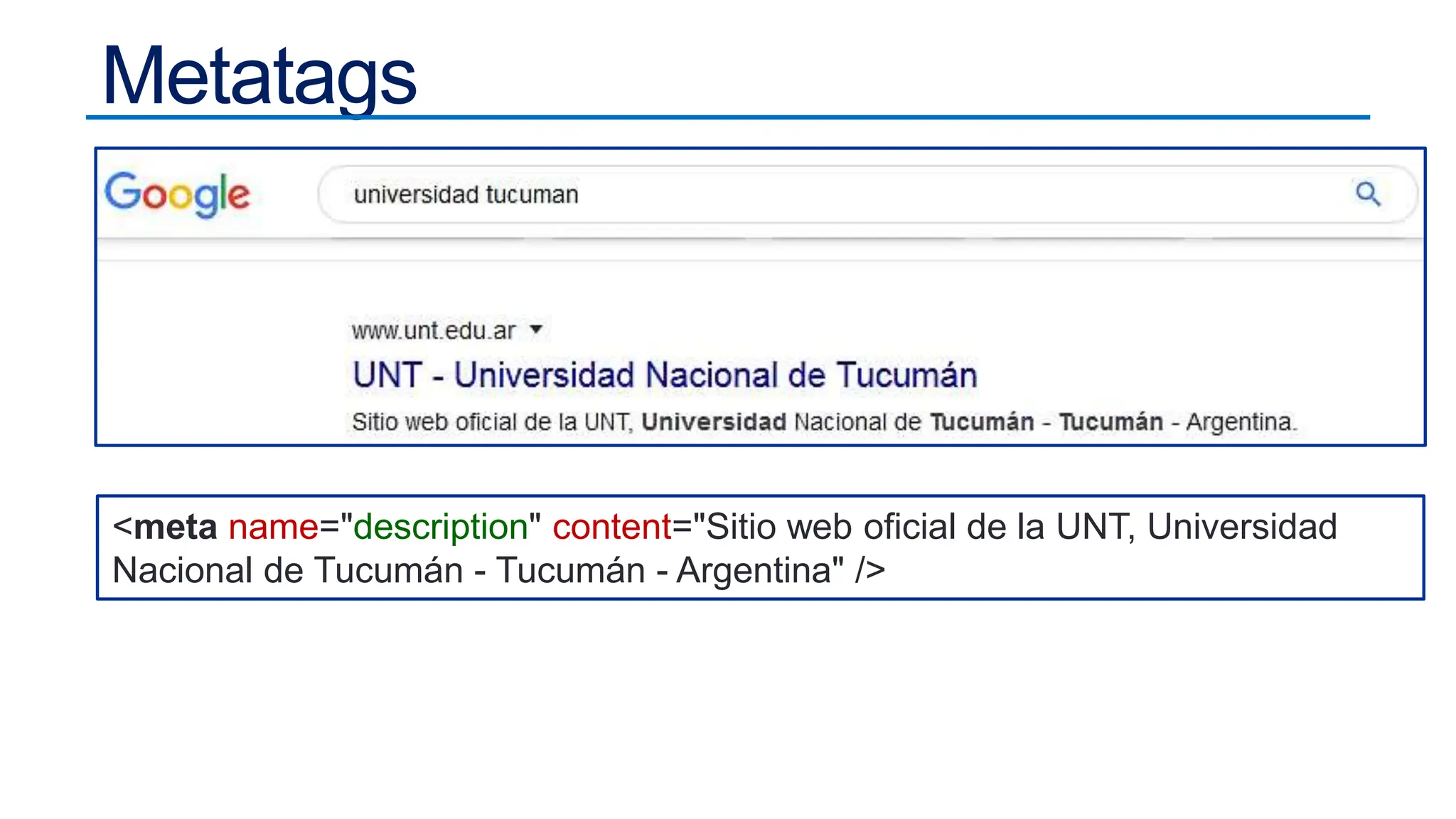 Metatags
<meta name="description" content="Sitio web oficial de la UNT, Universidad
Nacional de Tucumán - Tucumán - Argentina" />
 