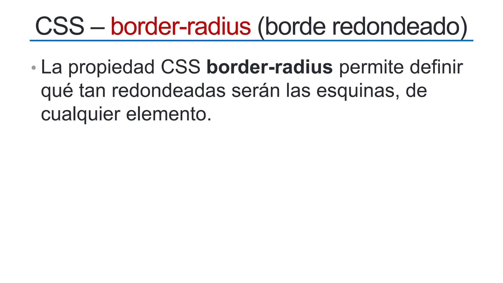 • La propiedad CSS border-radius permite definir
qué tan redondeadas serán las esquinas, de
cualquier elemento.
CSS – border-radius (borde redondeado)
 