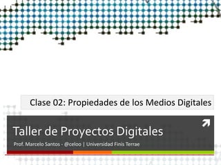 
Taller de Proyectos Digitales
Prof. Marcelo Santos - @celoo | Universidad Finis Terrae
Clase 02: Propiedades de los Medios Digitales
 