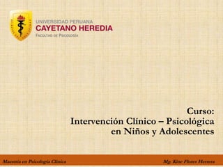 Maestría en Psicología Clínica Mg. Kine Flores Herrera
FACULTAD DE PSICOLOGÍA
Curso:
Intervención Clínico – Psicológica
en Niños y Adolescentes
 
