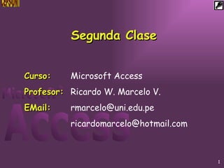 Segunda Clase Curso: Microsoft Access Profesor: Ricardo W. Marcelo V. EMail: [email_address] [email_address] 