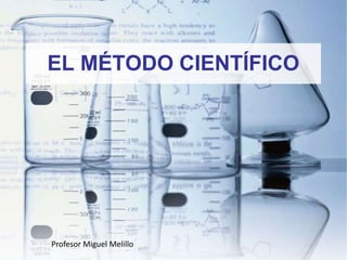 EL MÉTODO CIENTÍFICO
Profesor Miguel Melillo
 