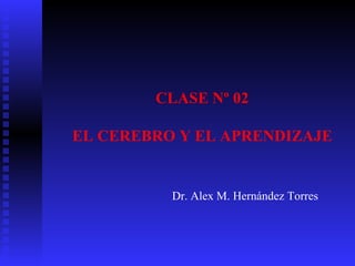 CLASE Nº 02

EL CEREBRO Y EL APRENDIZAJE


          Dr. Alex M. Hernández Torres
 
