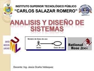 INSTITUTO SUPERIOR TECNOLÓGICO PÚBLICO
“CARLOS SALAZAR ROMERO”




Docente: Ing. Jesús Ocaña Velásquez
 