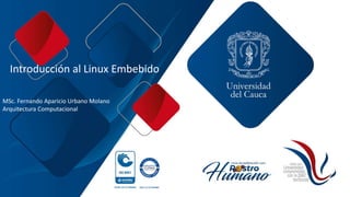 Introducción al Linux Embebido
MSc. Fernando Aparicio Urbano Molano
Arquitectura Computacional
 