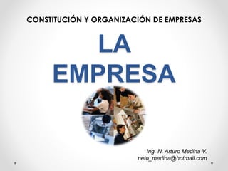 LA
EMPRESA
CONSTITUCIÓN Y ORGANIZACIÓN DE EMPRESAS
Ing. N. Arturo Medina V.
neto_medina@hotmail.com
 