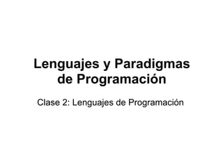 Lenguajes y Paradigmas
   de Programación
Clase 2: Lenguajes de Programación
 