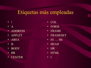 Etiquetas más empleadas ! A ADDRESS  APPLET  AREA  B BODY BR CENTER COL FORM FRAME FRAMESET H1 … H6 HEAD HR HTML I 