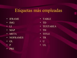 Etiquetas más empleadas IFRAME IMG LI MAP META NOFRAMES OL P PRE TABLE TD TEXTAREA TH TITLE TR U UL 
