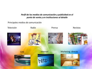 Perfil de los medios de comunicación y publicidad en el
punto de venta y en instituciones al detalle
Principales medios de comunicación
Televisión Radio Prensa Revistas
Cine Internet Marketing directo
 