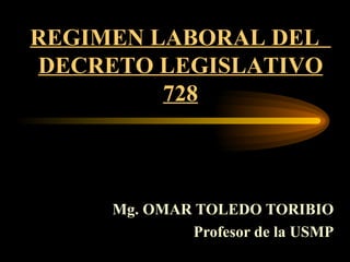 Mg. OMAR TOLEDO TORIBIO Profesor de la USMP REGIMEN LABORAL DEL  DECRETO LEGISLATIVO 728 