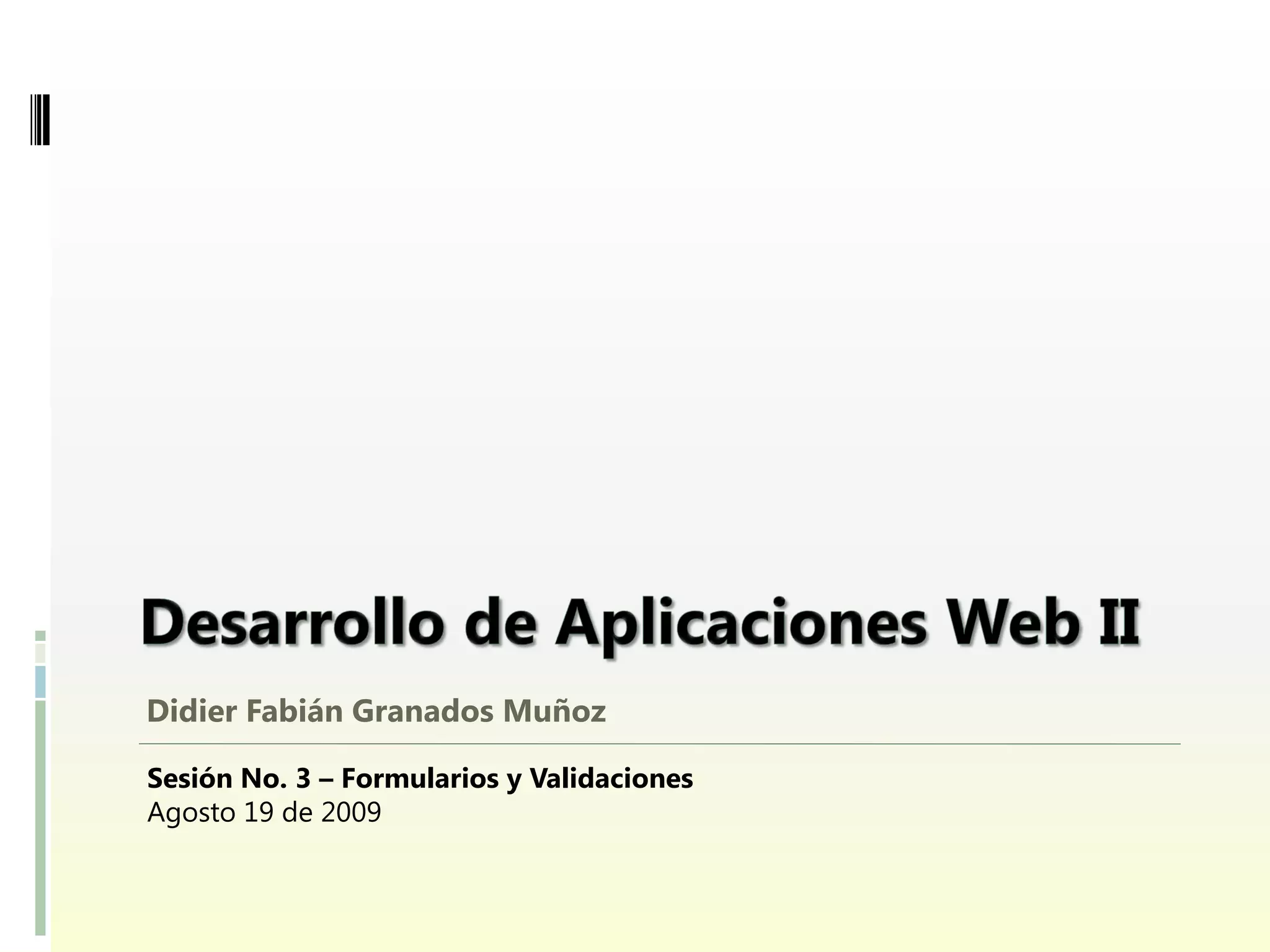 Didier Fabián Granados Muñoz

Sesión No. 3 – Formularios y Validaciones
Agosto 19 de 2009
 
