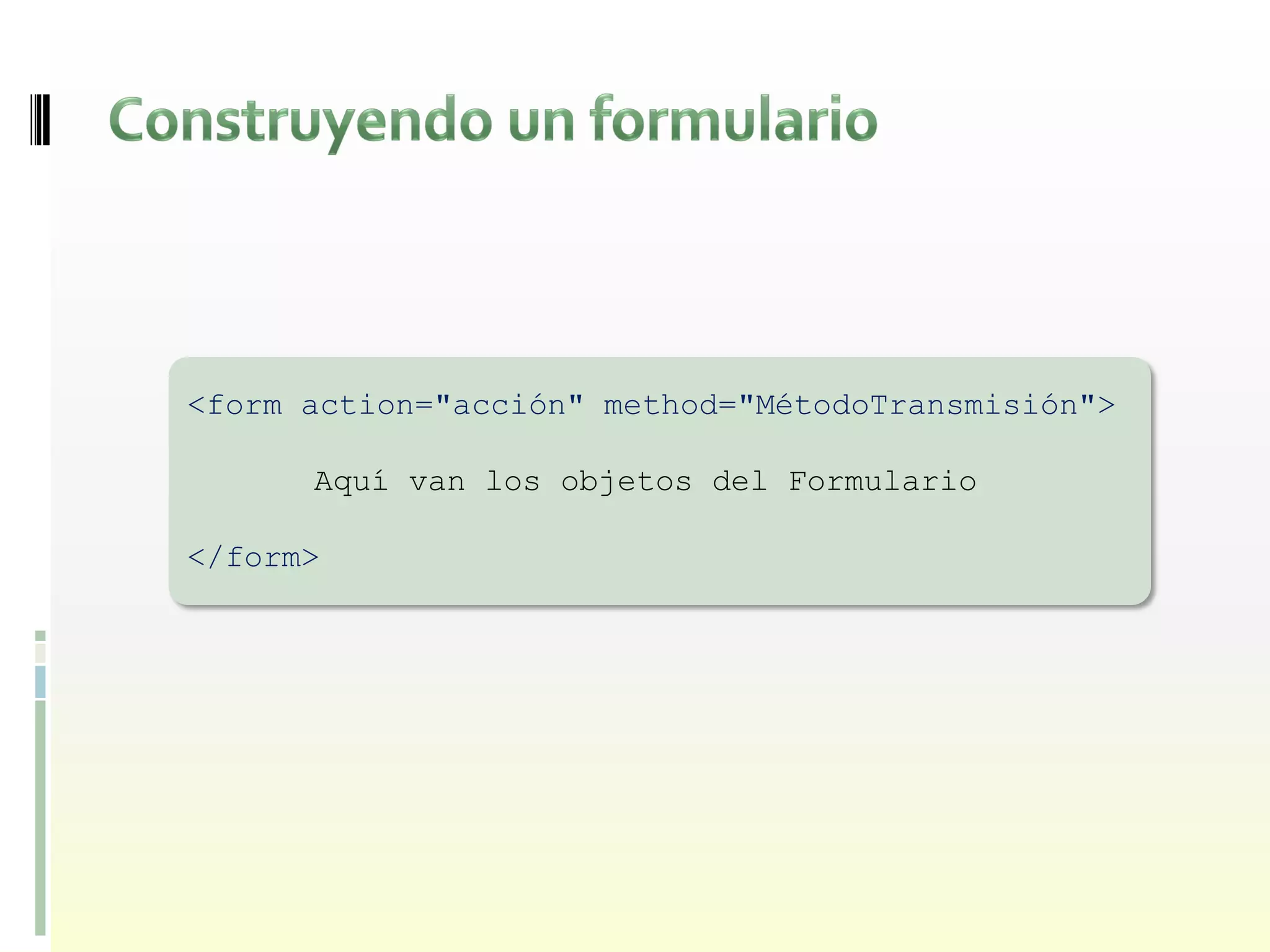 <form action="acción" method="MétodoTransmisión">

      Aquí van los objetos del Formulario

</form>
 