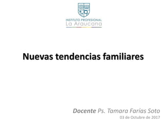 Nuevas tendencias familiares
Docente Ps. Tamara Farías Soto
03 de Octubre de 2017
 
