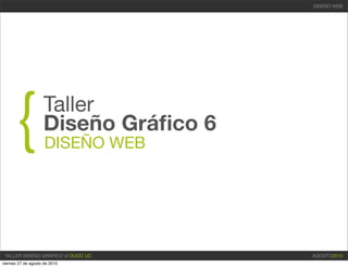 DISEÑO WEB




      {             Taller
                    Diseño Gráﬁco 6
                     DISEÑO WEB




 TALLER DISEÑO GRÁFICO VI DUOC UC     AGOSTO2010
viernes 27 de agosto de 2010
 