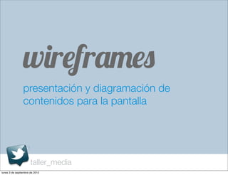 wireframes
                presentación y diagramación de
                contenidos para la pantalla




                      taller_media
lunes 3 de septiembre de 2012
 