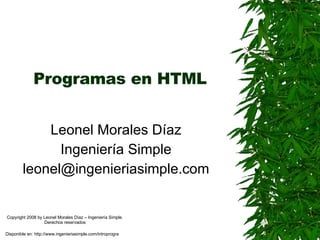 Programas en HTML Leonel Morales Díaz Ingeniería Simple [email_address] Disponible en: http://www.ingenieriasimple.com/introprogra Copyright 2008 by Leonel Morales Díaz – Ingeniería Simple. Derechos reservados 