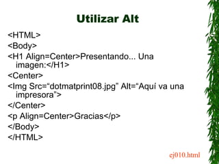 Utilizar Alt <ul><li><HTML> </li></ul><ul><li><Body> </li></ul><ul><li><H1 Align=Center>Presentando... Una imagen:</H1> </...